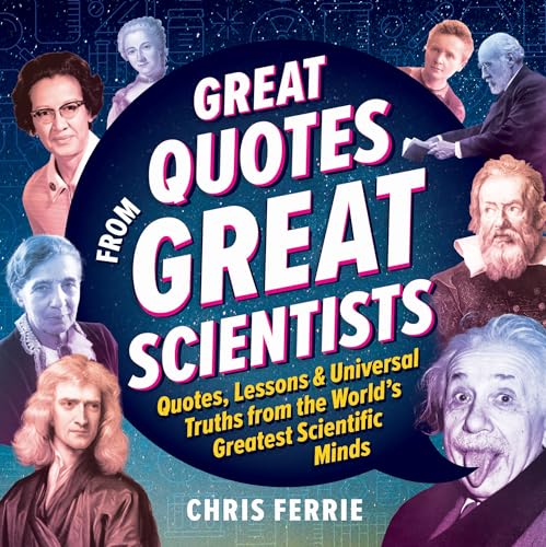 Great Quotes from Great Scientists : Quotes, Lessons, and Universal Truths from the World's Greatest Scientific Minds