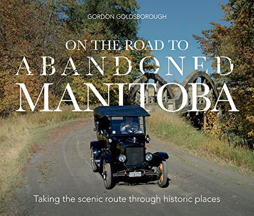 On The Road To Abandoned Manitoba : Taking the scenic route through historic places