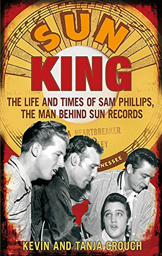 Sun King: The Life and Times of Sam Phillips, the Man Behind Sun Records