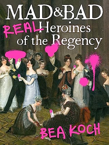 Mad and Bad : Real Heroines of the Regency