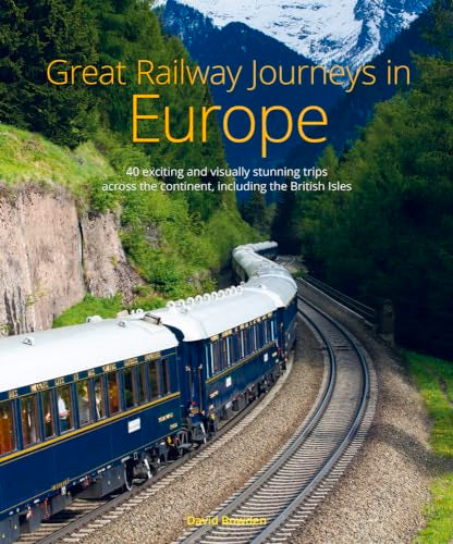 Great Railway Journeys in Europe: More than 30 exciting and visually stunning trips across the continent, including the British Isles