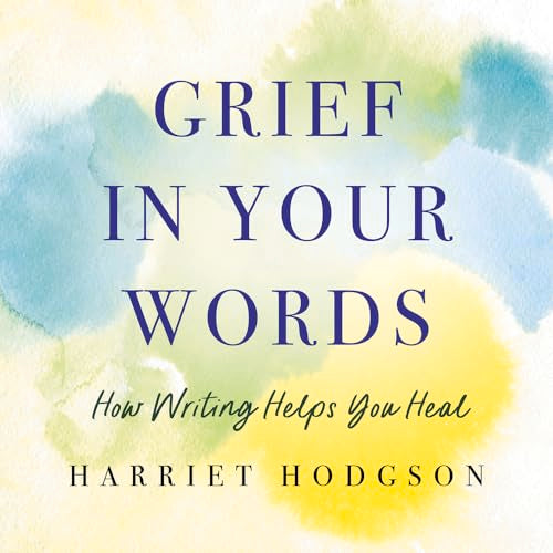 Grief in Your Words : How Writing Helps You Heal