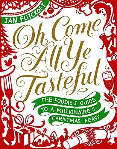 Oh Come All Ye Tasteful : The Foodie's Guide to a Millionaire's Christmas Feast