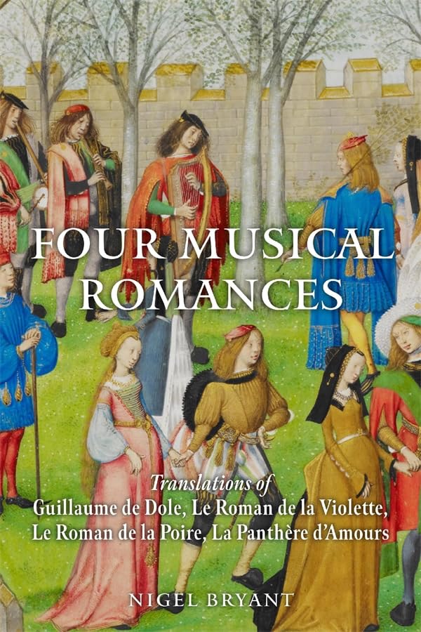 Four Musical Romances : Translations of Guillaume de Dole, Le Roman de la Violette, Le Roman de la Poire, La Panthere d’Amours