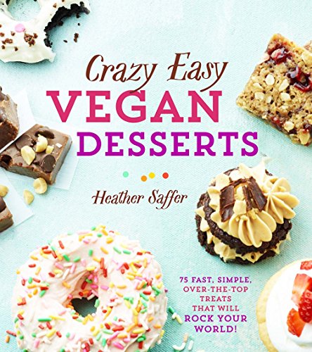 Crazy Easy Vegan Desserts : 75 Fast, Simple, Over-the-Top Treats That Will Rock Your World!
