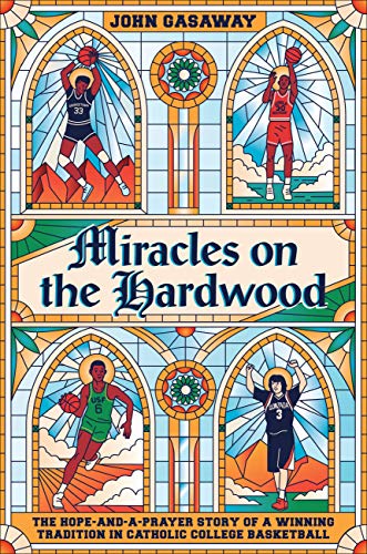 Miracles on the Hardwood : The Hope-and-a-Prayer Story of a Winning Tradition in Catholic College Basketball