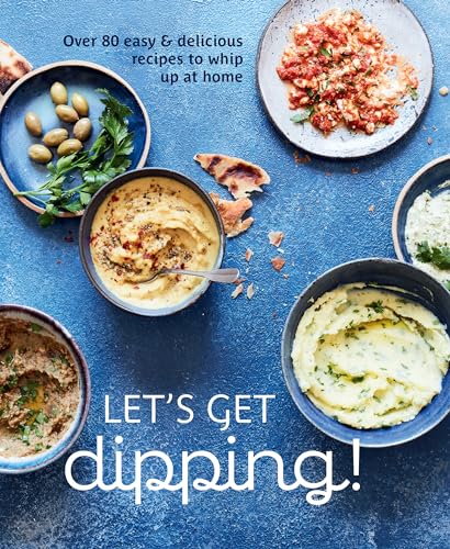 Let's Get dipping! : Over 80 Easy & Delicious Recipes to Whip Up at Home