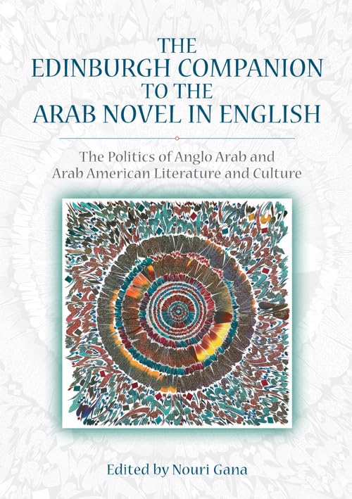 The Edinburgh Companion to the Arab Novel in English : The Politics of Anglo Arab and Arab American Literature and Culture