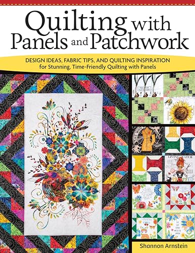 Quilting with Panels and Patchwork : Design Ideas, Fabric Tips, and Quilting Inspiration for Stunning, Time-Friendly Quilting with Panels