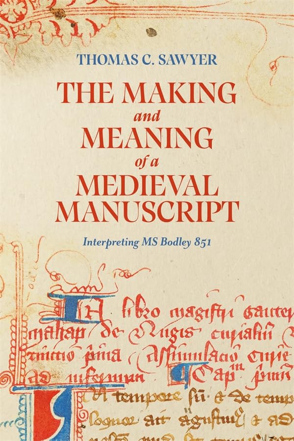 The Making and Meaning of a Medieval Manuscript : Interpreting MS Bodley 851