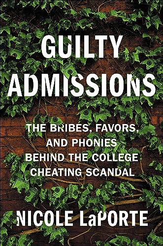 Guilty Admissions : The Bribes, Favors, and Phonies behind the College Cheating Scandal