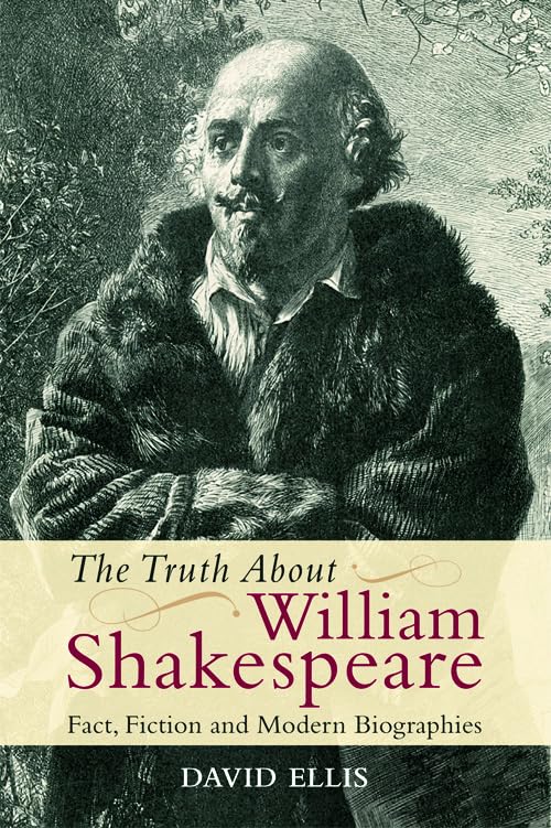 The Truth About William Shakespeare : Fact, Fiction and Modern Biographies