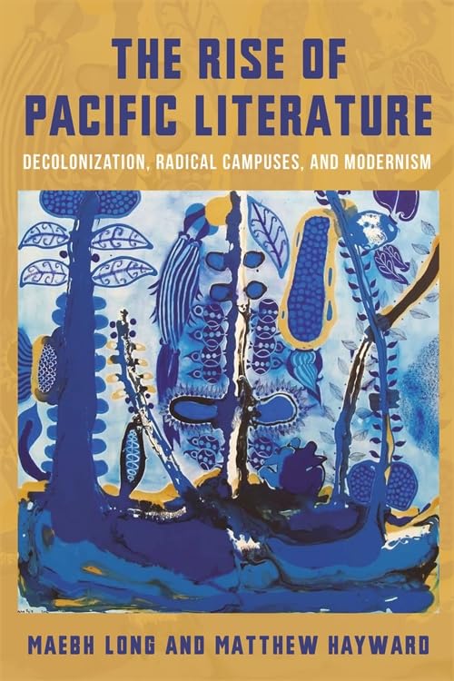 The Rise of Pacific Literature : Decolonization, Radical Campuses, and Modernism