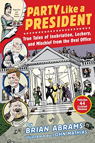 Party Like a President : True Tales of Inebriation, Lechery, and Mischief From the Oval Office