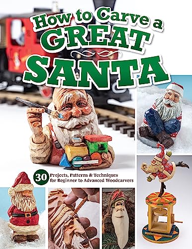 How to Carve a Great Santa : 30 Projects, Patterns & Techniques for Beginner to Advanced Woodcarvers