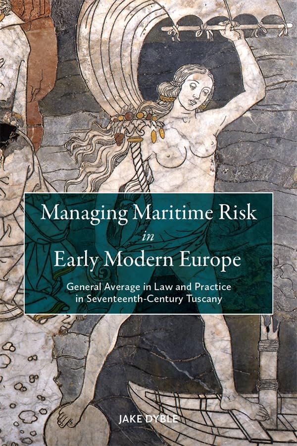 Managing Maritime Risk in Early Modern Europe : General Average in Law and Practice in Seventeenth-Century Tuscany