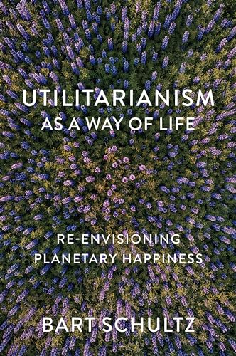 Utilitarianism as a Way of Life : Re-envisioning Planetary Happiness