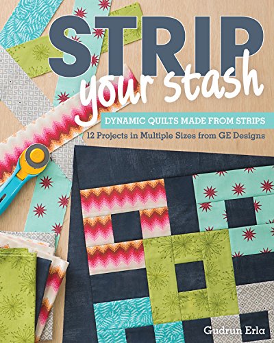 Strip Your Stash: Dynamic Quilts Made from Strips • 12 Projects in Multiple Sizes from GE Designs