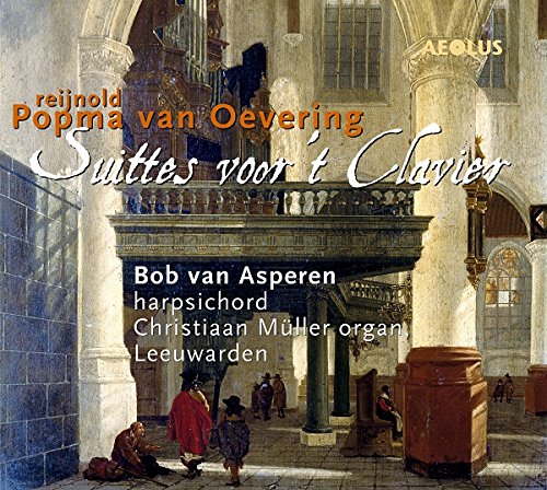 Bob van Asperen - Reijnold Popma van Oevering: The organ and harpsichord works - VI Suittes voor´t Clavier c. 1710 [CD]