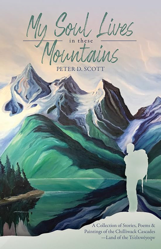 My Soul Lives in these Mountains : A Collection of Stories, Poems and Paintings of the Chilliwack Cascades —Land of the Ts'elxweyeqw