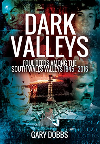 Dark Valleys: Foul Deeds Among the South Wales Valleys 1845 - 2016