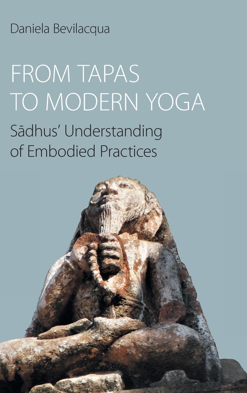 From Tapas to Modern Yoga: Sadhus' Understanding of Embodied Practices: Sādhus' Understanding of Embodied Practices