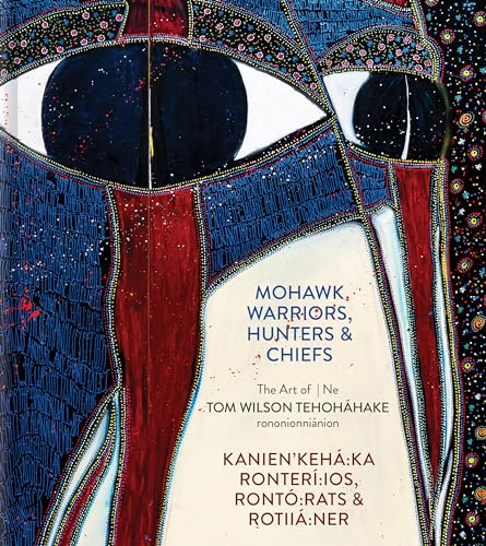 Mohawk Warriors, Hunters & Chiefs | Kanien'keha:ka Ronteri:ios, Ronto:rats & Rotiia:ner : The Art of | Ne Tom Wilson Tehohahake rononionnianion