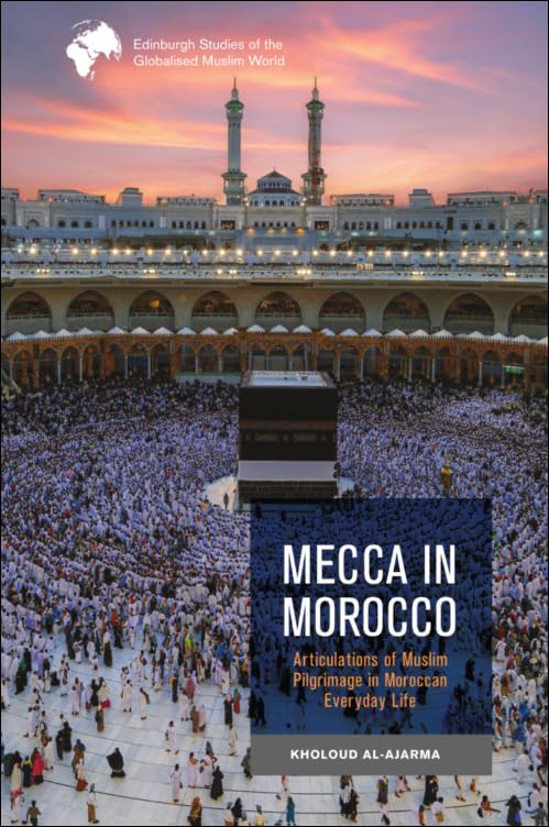 Mecca in Morocco : Articulations of Muslim Pilgrimage in Moroccan Everyday Life