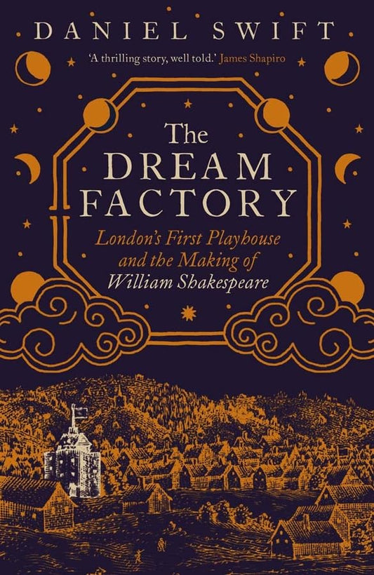 The Dream Factory : London's First Playhouse and the Making of William Shakespeare
