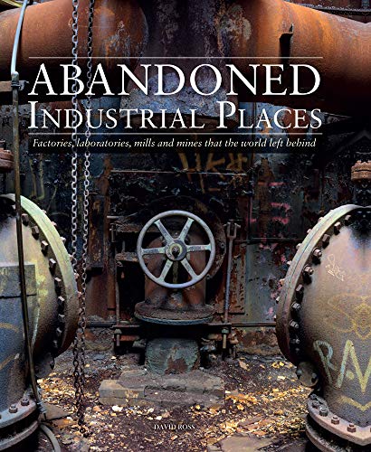 Abandoned Industrial Places: Factories, laboratories, mills and mines that the world left behind