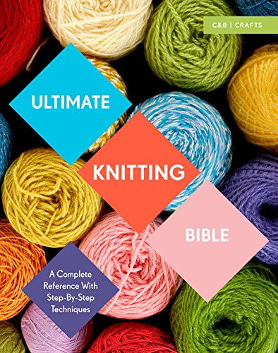 Ultimate Knitting Bible: A Complete Reference with Step-by-Step Techniques (C&b Crafts Bible) (Ultimate Guides)
