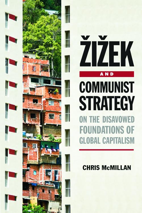 Zizek and Communist Strategy : On the Disavowed Foundations of Global Capitalism