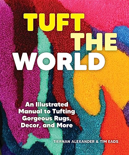 Tuft the World : An Illustrated Manual to Tufting Gorgeous Rugs, Decor, and More