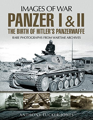 Panzer I and II: The Birth of Hitler's Panzerwaffe: Rare Photographs from Wartime Archives (Images of War)