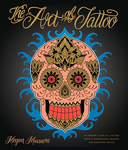 The Art Of Tattoo: A Tattoo Artist's Inspirations, Designs, and Hard-Won Advice: An Insider's Look at a Tattoo Artist's Inspirations, Designs, and Hard-won Advice