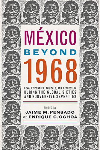 Mexico Beyond 1968 : Revolutionaries, Radicals, and Repression During the Global Sixties and Subversive Seventies