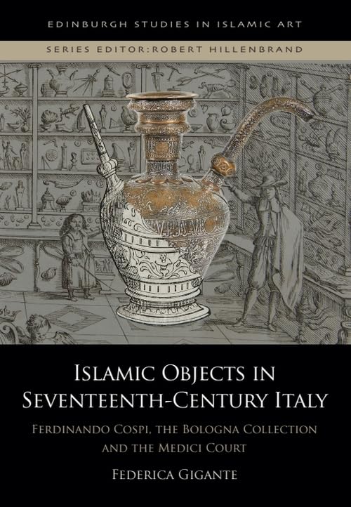 Islamic Objects in Seventeenth-Century Italy : Ferdinando Cospi, the Bologna Collection and the Medici Court