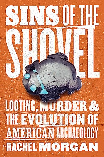 Sins of the Shovel : Looting, Murder, and the Evolution of American Archaeology