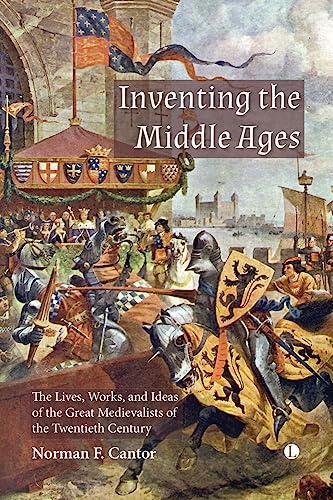 Inventing the Middle Ages : The Lives, Works, and Ideas of the Great Medievalists of the Twentieth Century