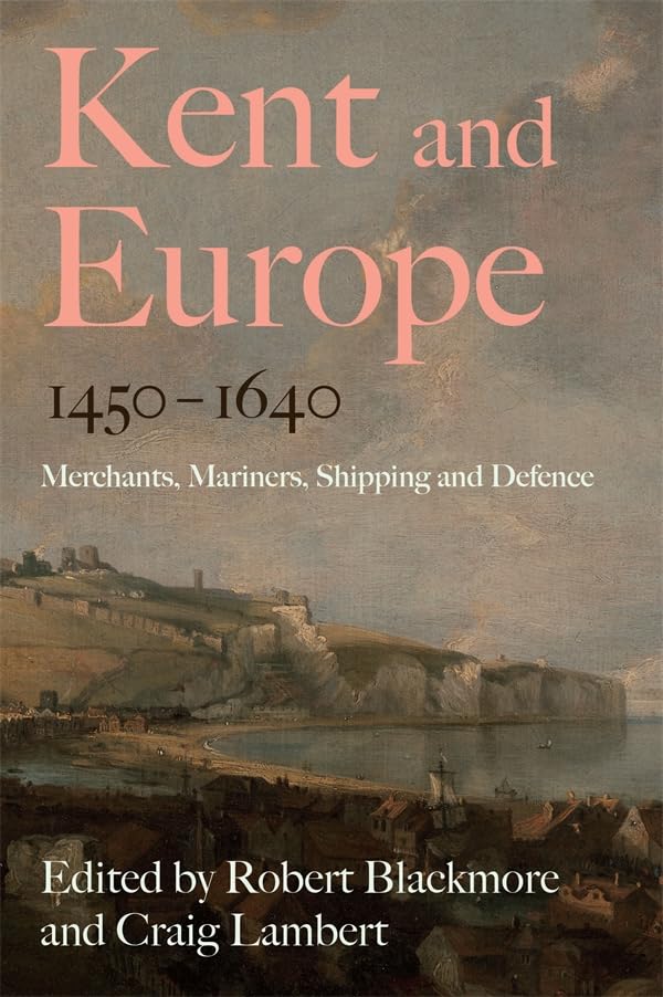 Kent and Europe, 1450-1640 : Merchants, Mariners, Shipping and Defence