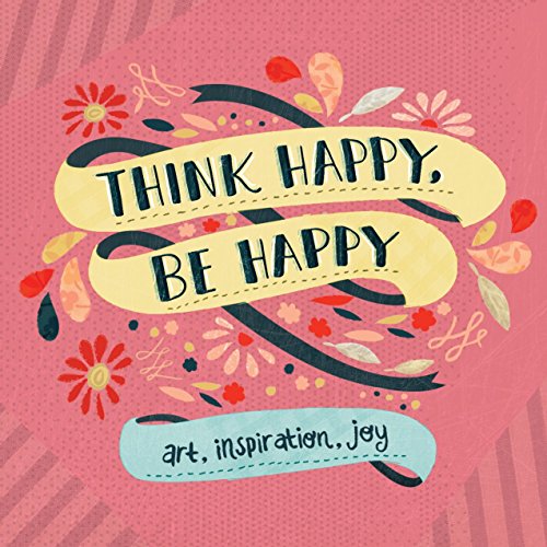 Think Happy, Be Happy: Words and Art to Inspire by Over 20 Contributing Artists: Art, Inspiration, Joy