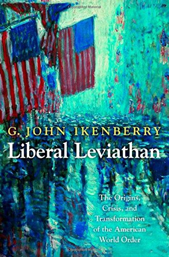 Liberal Leviathan: The Origins, Crisis, and Transformation of the American World Order (Princeton Studies in International History and Politics)