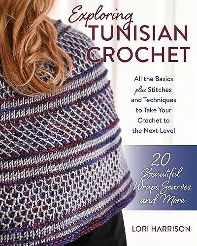 Exploring Tunisian Crochet: All the basics plus the stitches and techniques to take your crochet to the next level; Patterns for 20 beautiful wraps, scarves, and more
