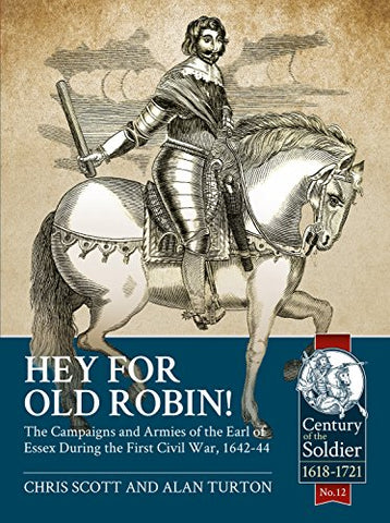 Hey for Old Robin!: The Campaigns And Armies Of The Earl Of Essex During The First Civil War, 1642-44 (Century of the Soldier)
