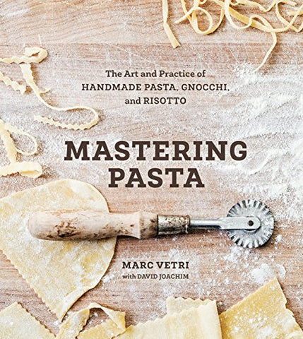 Mastering Pasta: The Art and Practice of Handmade Pasta, Gnocchi, and Risotto: The Art and Practice of Handmade Pasta, Gnocchi, and Risotto [A Cookbook]