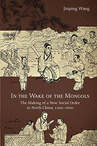 In the Wake of the Mongols: The Making of a New Social Order in North China, 12001600 (Harvard-Yenching Institute Monograph Series)