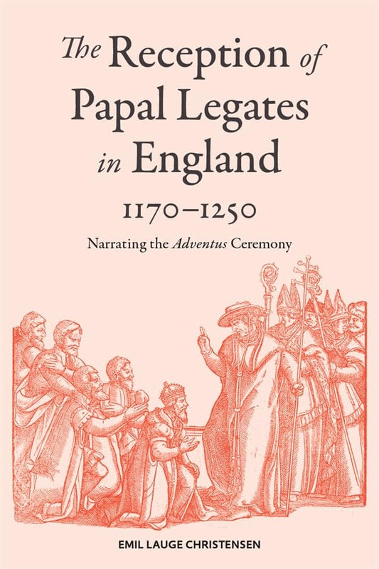 The Reception of Papal Legates in England, 1170-1250 : Narrating the Adventus Ceremony
