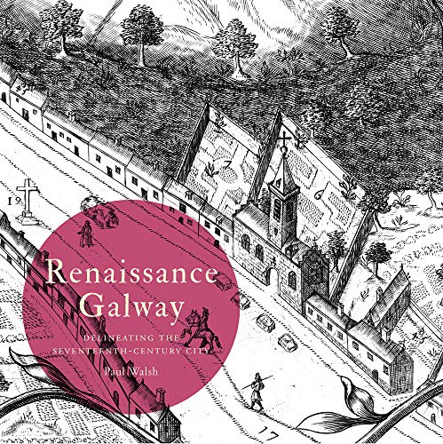 Renaissance Galway: delineating the seventeenth-century city (Irish Historic Towns Atlas)
