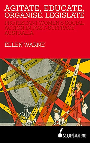 Agitate, Educate, Organise, Legislate : Protestant Women's Social Action in Post-Suffrage Australia