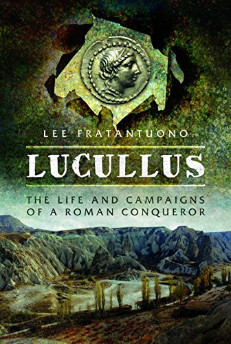 Lucullus: The Life and and Campaigns of a Roman Conqueror: The Life and Campaigns of a Roman Conqueror